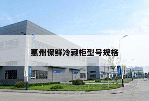 惠州保鮮冷藏柜型號(hào)規(guī)格