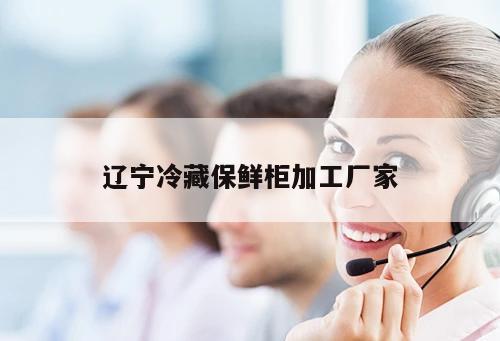 遼寧冷藏保鮮柜加工廠家