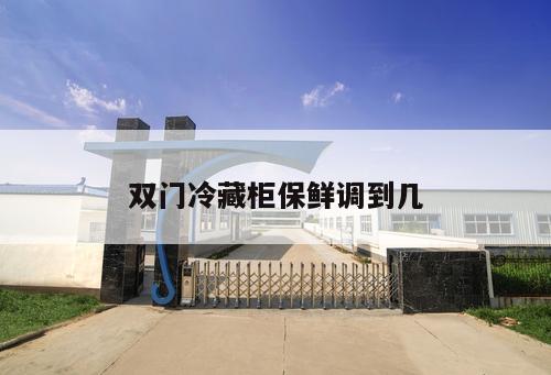 雙門(mén)冷藏柜保鮮調(diào)到幾