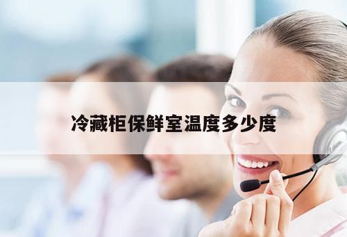 冷藏柜保鮮室溫度多少度